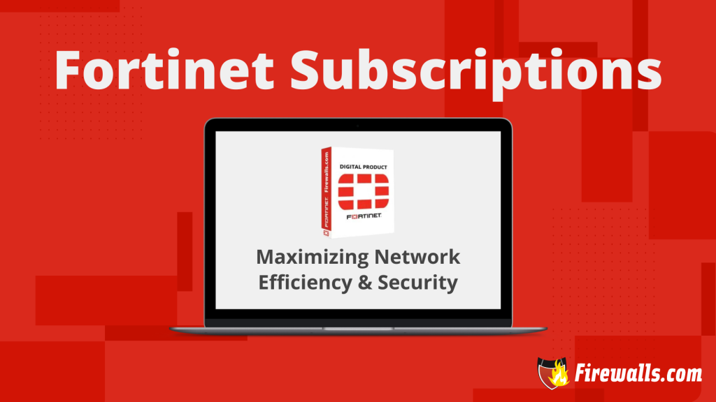 Fortinet Subscriptions: Maximizing Efficiency and Security